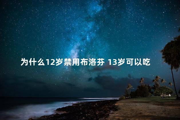 为什么12岁禁用布洛芬 13岁可以吃成人布洛芬缓释胶囊吗